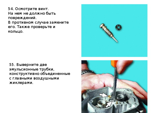 54. Осмотрите винт. На нем не должно быть повреждений. В противном случае замените его. Также проверьте и кольцо.   55. Выверните две эмульсионные трубки, конструктивно объединенные с главными воздушными жиклерами. 