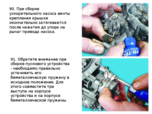 90. При сборке ускорительного насоса винты крепления крышки окончательно затягиваются после нажатия до упора на рычаг привода насоса.  91. Обратите внимание при сборке пускового устройства - необходимо правильно установить его биметаллическую пружину в исходное положение. Для этого совместите три выступа на корпусе устройства и на корпусе биметаллической пружины.  