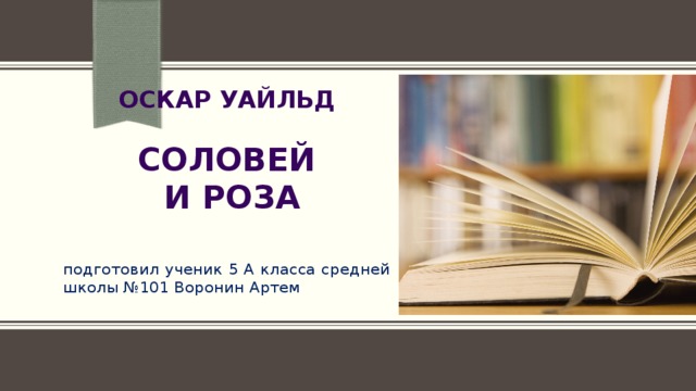 Оскар Уайльд   Соловей  и роза   подготовил ученик 5 А класса средней школы №101 Воронин Артем  