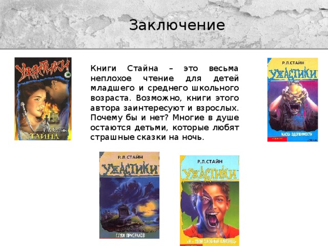 Заключение Книги Стайна – это весьма неплохое чтение для детей младшего и среднего школьного возраста. Возможно, книги этого автора заинтересуют и взрослых. Почему бы и нет? Многие в душе остаются детьми, которые любят страшные сказки на ночь. 