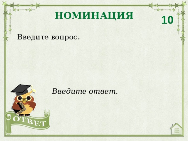 НОМИНАЦИЯ 10 Введите вопрос. Введите ответ. 