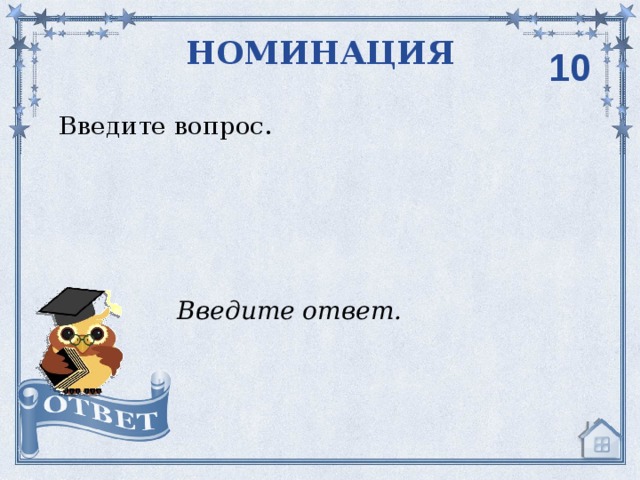 НОМИНАЦИЯ 10 Введите вопрос. Введите ответ. 