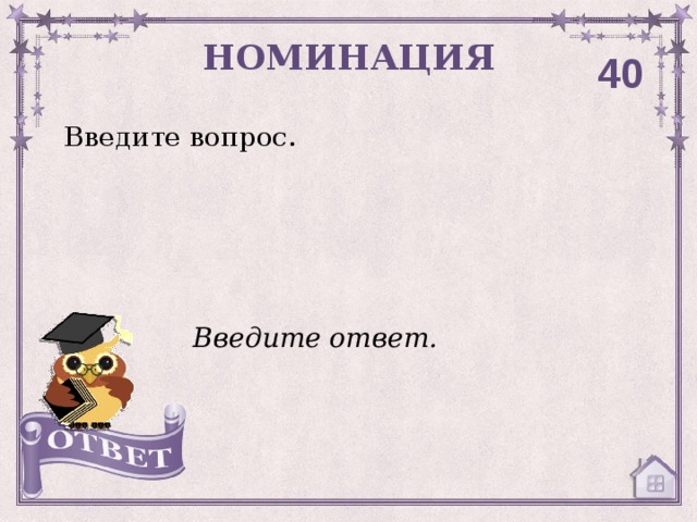 НОМИНАЦИЯ 40 Введите вопрос. Введите ответ. 