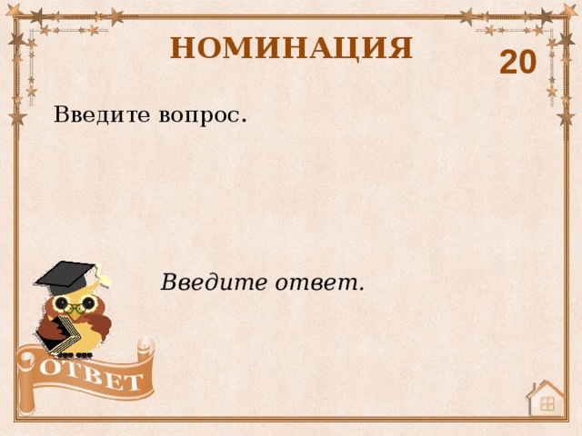 НОМИНАЦИЯ 20 Введите вопрос. Введите ответ. 