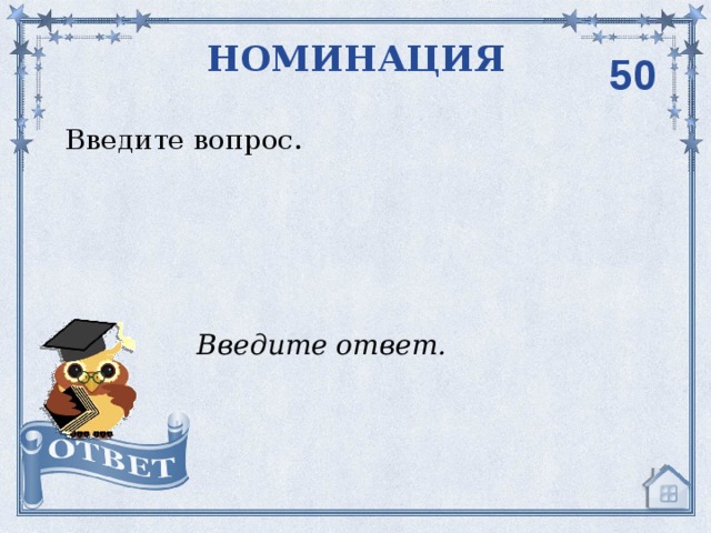 НОМИНАЦИЯ 50 Введите вопрос. Введите ответ. 