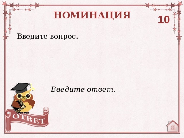 НОМИНАЦИЯ 10 Введите вопрос. Введите ответ. 