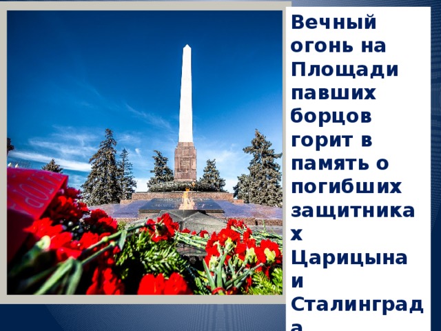 Вечный огонь на Площади павших борцов горит в память о погибших защитниках Царицына и Сталинграда .  ВЕЧНАЯ ПАМЯТЬ ГЕРОЯМ!    