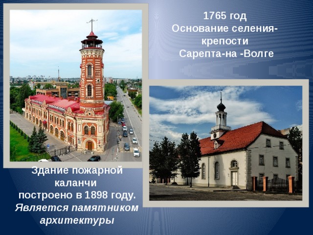 1765 год Основание селения-крепости  Сарепта-на -Волге Здание пожарной каланчи построено в 1898 году. Является памятником архитектуры 