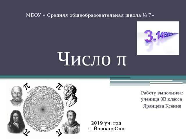МБОУ « Средняя общеобразовательная школа № 7» Число π Работу выполнила: ученица 8В класса Яранцева Ксения 2019 уч. год г. Йошкар-Ола 