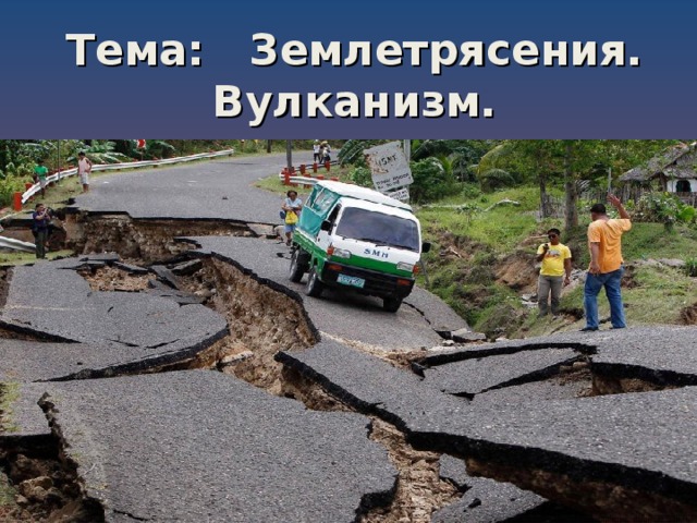 Тема:  Землетрясения. Вулканизм. 