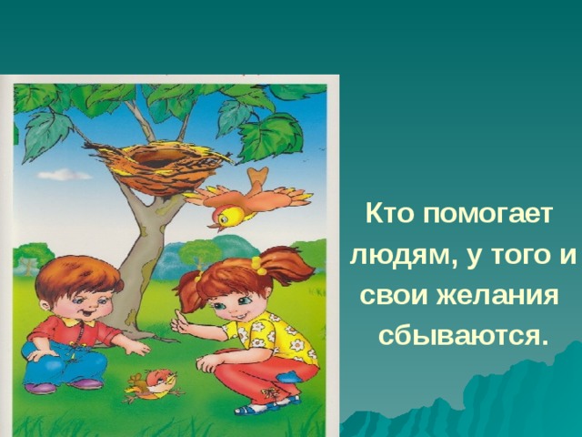 Кто помогает людям, у того и свои желания сбываются.  