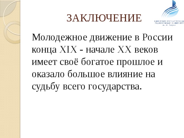 ЗАКЛЮЧЕНИЕ  Молодежное движение в России конца XIX - начале XX веков имеет своё богатое прошлое и оказало большое влияние на судьбу всего государства. 