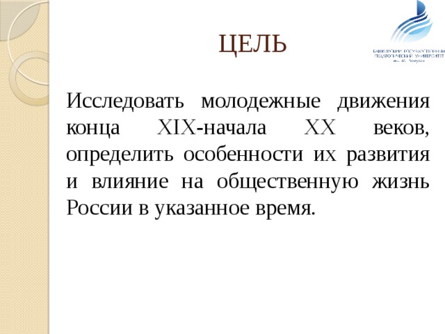 ЦЕЛЬ  Исследовать молодежные движения конца XIX-начала XX веков, определить особенности их развития и влияние на общественную жизнь России в указанное время. 