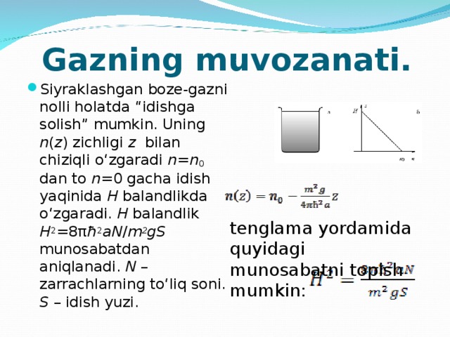 Gazning muvozanati. Siyraklashgan boze-gazni nolli holatda “idishga solish” mumkin. Uning n ( z ) zichligi z bilan chiziqli o‘zgaradi n=n 0 dan to n= 0 gacha idish yaqinida H balandlikda o‘zgaradi. H balandlik H 2 =8π ħ 2 aN / m 2 gS munosabatdan aniqlanadi. N – zarrachlarning to‘liq soni. S – idish yuzi.  tenglama yordamida quyidagi munosabatni topish mumkin: 