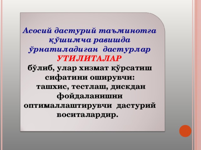 Асосий дастурий таъминотга қўшимча равишда ўрнатиладиган дастурлар УТИЛИТАЛАР бўлиб, улар хизмат кўрсатиш сифатини оширувчи:  ташхис, тестлаш, дискдан фойдаланишни оптималлаштирувчи дастурий воситалардир. 