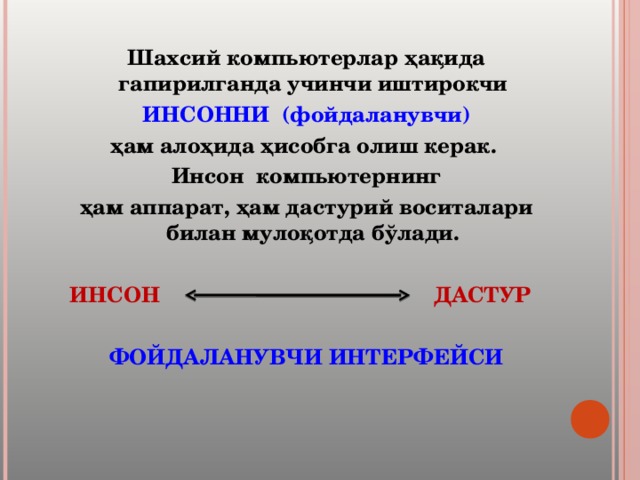 Шахсий компьютерлар ҳақида гапирилганда учинчи иштирокчи ИНСОННИ (фойдаланувчи) ҳам алоҳида ҳисобга олиш керак. Инсон компьютернинг ҳам аппарат, ҳам дастурий воситалари билан мулоқотда бўлади.   ИНСОН ДАСТУР  ФОЙДАЛАНУВЧИ ИНТЕРФЕЙСИ 