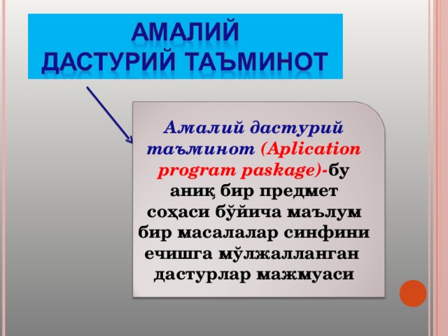 Амалий дастурий таъминот ( Aplication program paskage ) - бу аниқ бир предмет соҳаси бўйича маълум бир масалалар синфини ечишга мўлжалланган дастурлар мажмуаси 