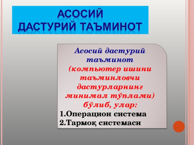 Асосий дастурий таъминот (компьютер ишини таъминловчи дастурларнинг минимал тўплами) бўлиб, улар: Операцион система Тармоқ системаси 