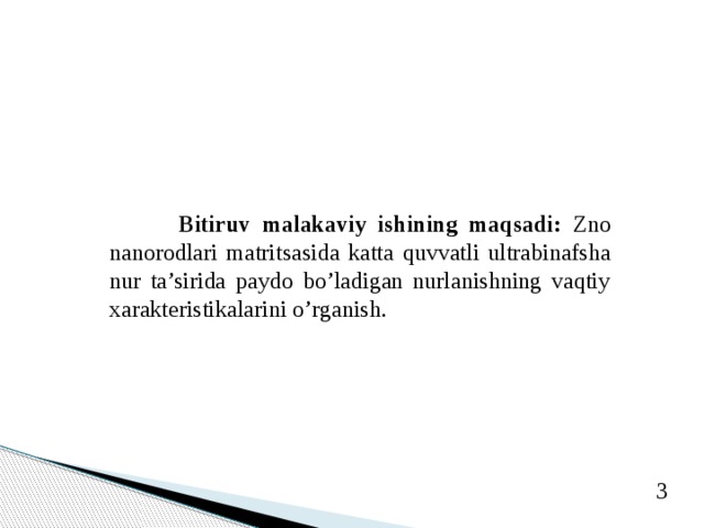  Bitiruv malakaviy ishining maqsadi: Zno nanorodlari matritsasida katta quvvatli ultrabinafsha nur ta’sirida paydo bo’ladigan nurlanishning vaqtiy xarakteristikalarini o’rganish. 3 