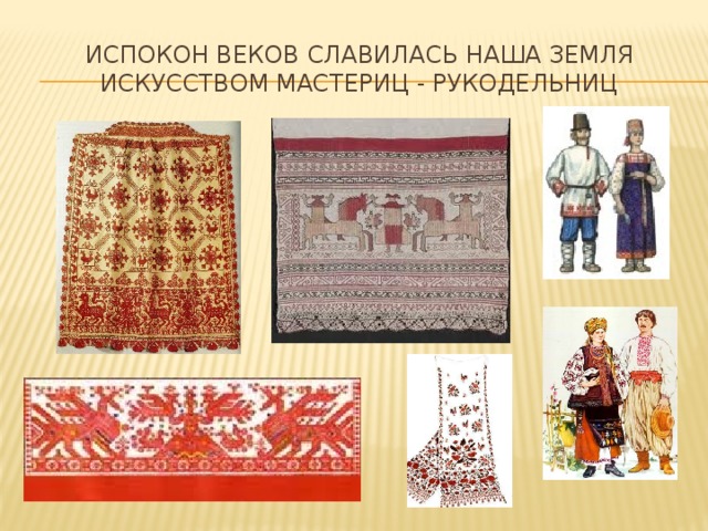 Испокон веков славилась наша земля искусством мастериц - рукодельниц 
