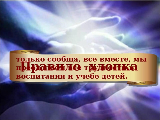 только сообща, все вместе, мы преодолеем все трудности в воспитании и учебе детей. Правило хлопка 