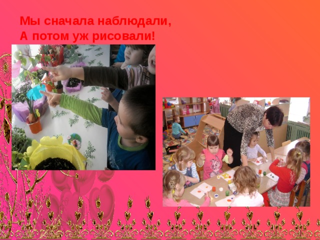 Мы сначала наблюдали,  А потом уж рисовали! 