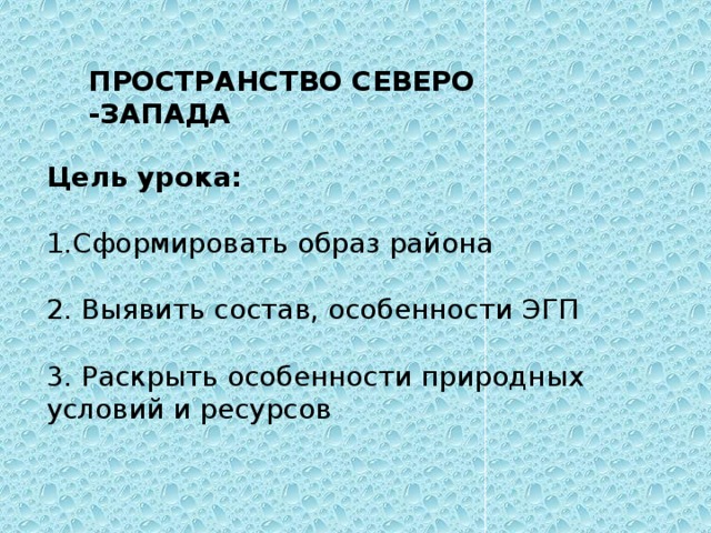 ПРОСТРАНСТВО СЕВЕРО -ЗАПАДА Цель урока:  1.Сформировать образ района 2. Выявить состав, особенности ЭГП 3. Раскрыть особенности природных условий и ресурсов 