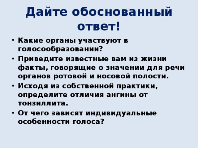 Дайте обоснованный ответ! Какие органы участвуют в голосообразовании? Приведите известные вам из жизни факты, говорящие о значении для речи органов ротовой и носовой полости. Исходя из собственной практики, определите отличия ангины от тонзиллита. От чего зависят индивидуальные особенности голоса? 