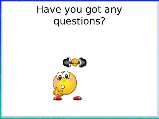 Have you got any questions? 