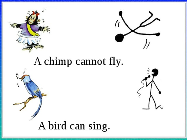 A chimp cannot fly. A bird can sing. 