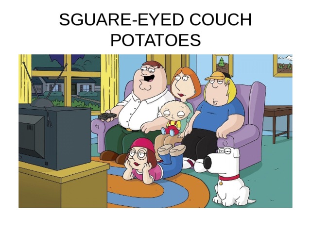 SGUARE-EYED COUCH POTATOES 