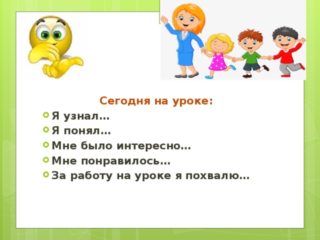 Сегодня на уроке: Я узнал… Я понял… Мне было интересно… Мне понравилось… За работу на уроке я похвалю… 