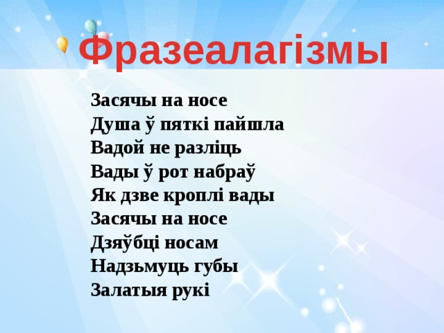 Фразеалагізмы  Засячы на носе Душа ў пяткі пайшла Вадой не разліць  Вады ў рот набраў  Як дзве кроплі вады  Засячы на носе Дзяўбці носам  Надзьмуць губы Залатыя рукі