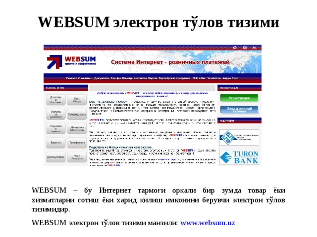 WEBSUM электрон тўлов тизими WEBSUM – бу Интернет тармоғи орқали бир зумда товар ёки хизматларни сотиш ёки харид қилиш имконини берувчи электрон тўлов тизимидир.  WEBSUM электрон тўлов тизими манзили: www.websum.uz 