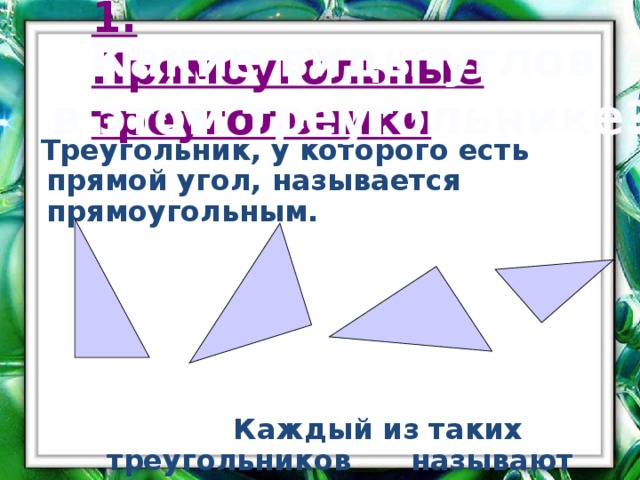 1. Прямоугольные треугольники Какие виды углов  в этом треугольнике?  Треугольник, у которого есть прямой угол, называется прямоугольным.  Каждый из таких треугольников называют прямоугольным.  