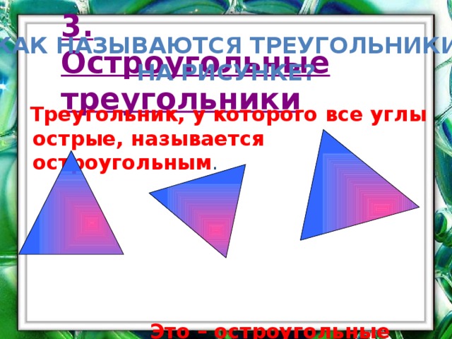 3. Остроугольные треугольники Как называются треугольники На рисунке?  Треугольник, у которого все углы острые, называется остроугольным .  Это – остроугольные треугольники.  