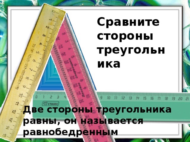 Сравните стороны треугольника Две стороны треугольника равны, он называется равнобедренным 