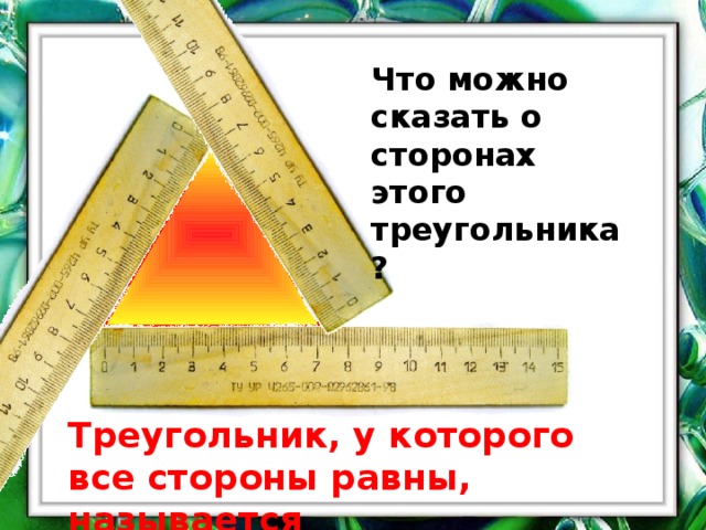 Что можно сказать о сторонах этого треугольника? Треугольник, у которого все стороны равны, называется равносторонним 