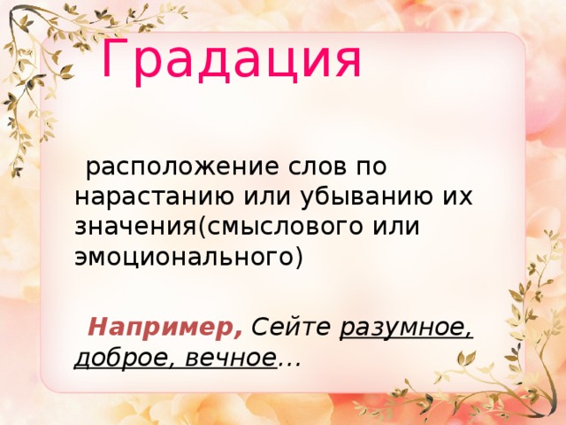  Градация  расположение слов по нарастанию или убыванию их значения(смыслового или эмоционального)  Например,  Сейте разумное, доброе, вечное … 