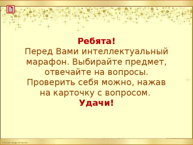 Ребята! Перед Вами интеллектуальный марафон. Выбирайте предмет, отвечайте на вопросы. Проверить себя можно, нажав на карточку с вопросом. Удачи!