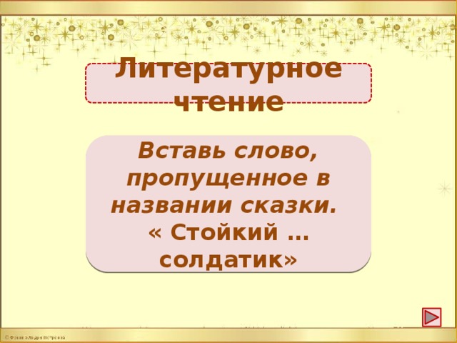 Литературное чтение оловянный -1б. Вставь слово, пропущенное в названии сказки. « Стойкий … солдатик»