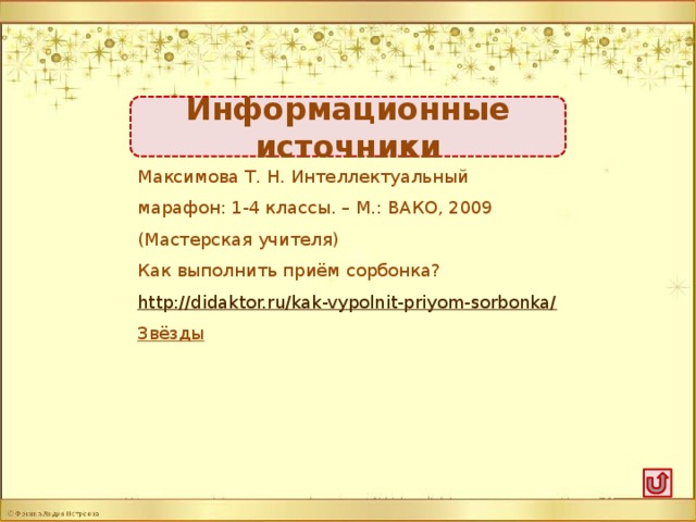 Информационные источники Максимова Т. Н. Интеллектуальный марафон: 1-4 классы. – М.: ВАКО, 2009 (Мастерская учителя) Как выполнить приём сорбонка? http://didaktor.ru/kak-vypolnit-priyom-sorbonka/ Звёзды