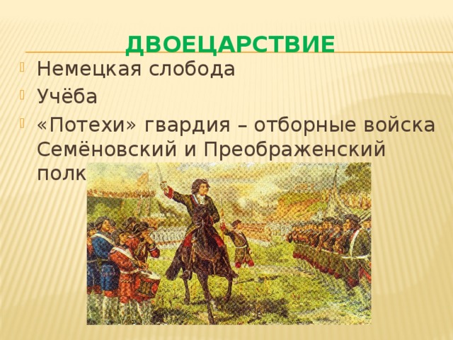 Двоецарствие Немецкая слобода Учёба «Потехи» гвардия – отборные войска Семёновский и Преображенский полки 