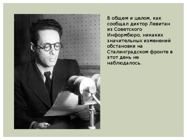 В общем и целом, как сообщал диктор Левитан из Советского Информбюро, никаких значительных изменений обстановки на Сталинградском фронте в этот день не наблюдалось. 