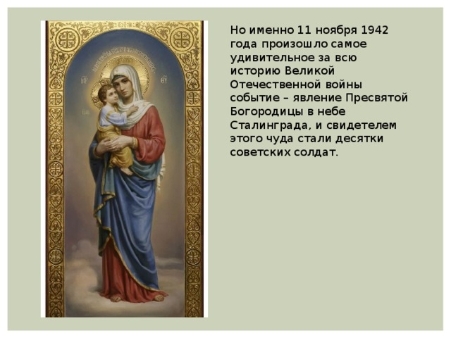 Но именно 11 ноября 1942 года произошло самое удивительное за всю историю Великой Отечественной войны событие – явление Пресвятой Богородицы в небе Сталинграда, и свидетелем этого чуда стали десятки советских солдат. 