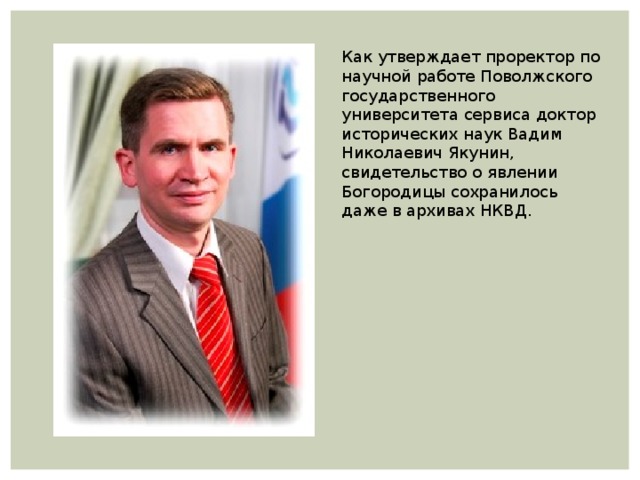 Как утверждает проректор по научной работе Поволжского государственного университета сервиса доктор исторических наук Вадим Николаевич Якунин, свидетельство о явлении Богородицы сохранилось даже в архивах НКВД. 