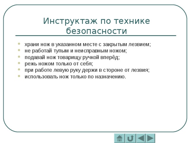 Инструктаж по технике безопасности храни нож в указанном месте с закрытым лезвием; не работай тупым и неисправным ножом; подавай нож товарищу ручкой вперёд; режь ножом только от себя; при работе левую руку держи в стороне от лезвия; использовать нож только по назначению.  