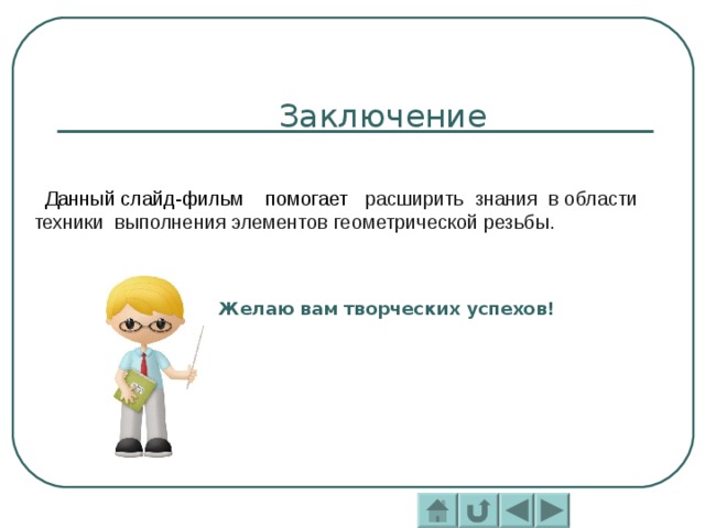  Данный слайд-фильм помогает расширить знания в области техники выполнения элементов геометрической резьбы. Желаю вам творческих успехов! 