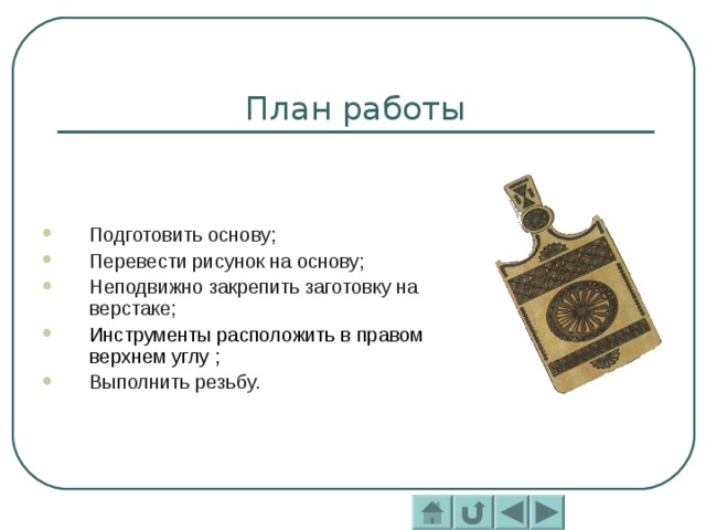 Подготовить основу; Перевести рисунок на основу; Неподвижно закрепить заготовку на верстаке; Инструменты расположить в правом верхнем углу ;  Выполнить резьбу. 