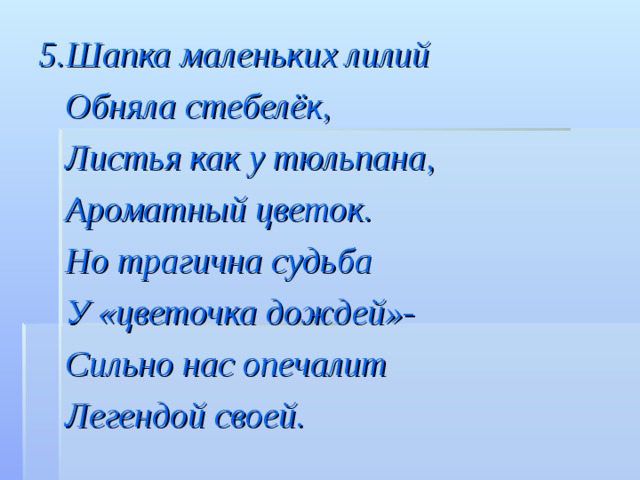 5.Шапка маленьких лилий  Обняла стебелёк,  Листья как у тюльпана,  Ароматный цветок.  Но трагична судьба  У «цветочка дождей»-  Сильно нас опечалит  Легендой своей.  